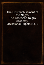 The Disfranchisement of the Negro
The American Negro Academy. Occasional Papers No. 6