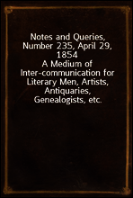 Notes and Queries, Number 235, April 29, 1854
A Medium of Inter-communication for Literary Men, Artists, Antiquaries, Genealogists, etc.