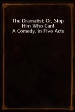 The Dramatist; Or, Stop Him Who Can! A Comedy, in Five Acts