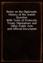 Notes on the Diplomatic History of the Jewish Question
With Texts of Protocols, Treaty Stipulations and Other Public Acts and Official Documents