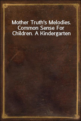 Mother Truth's Melodies. Common Sense For Children. A Kindergarten