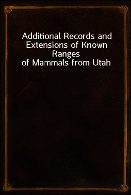 Additional Records and Extensions of Known Ranges of Mammals from Utah