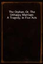 The Orphan; Or, The Unhappy Marriage.  A Tragedy, in Five Acts