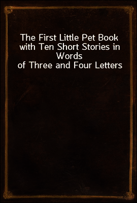 The First Little Pet Book with Ten Short Stories in Words of Three and Four Letters