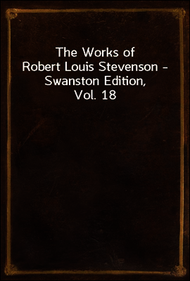 The Works of Robert Louis Stevenson - Swanston Edition, Vol. 18