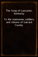 The Song of Lancaster, Kentucky
To the statesmen, soldiers, and citizens of Garrard County.