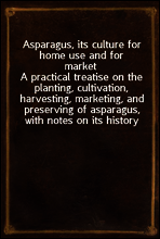 Asparagus, its culture for home use and for market
A practical treatise on the planting, cultivation, harvesting, marketing, and preserving of asparagus, with notes on its history