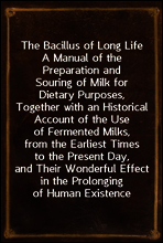 The Bacillus of Long Life
A Manual of the Preparation and Souring of Milk for Dietary Purposes, Together with an Historical Account of the Use of Fermented Milks, from the Earliest Times to the Prese