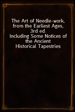 The Art of Needle-work, from the Earliest Ages, 3rd ed.
Including Some Notices of the Ancient Historical Tapestries