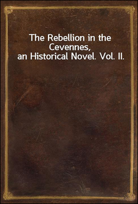 The Rebellion in the Cevennes, an Historical Novel. Vol. II.