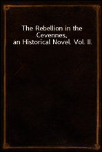 The Rebellion in the Cevennes, an Historical Novel. Vol. II.