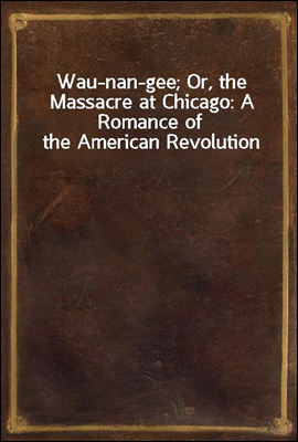 Wau-nan-gee; Or, the Massacre at Chicago