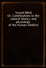 Sound Mind
Or, Contributions to the natural history and physiology of the human intellect