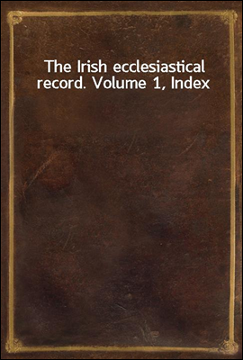 The Irish ecclesiastical record. Volume 1, Index