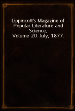 Lippincott`s Magazine of Popular Literature and Science, Volume 20. July, 1877.