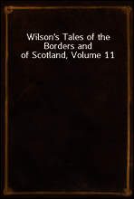 Wilson`s Tales of the Borders and of Scotland, Volume 11