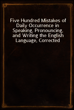 Five Hundred Mistakes of Daily Occurrence in Speaking, Pronouncing, and Writing the English Language, Corrected
