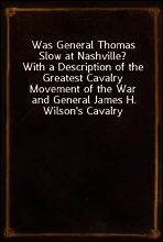 Was General Thomas Slow at Nashville?
With a Description of the Greatest Cavalry Movement of the War and General James H. Wilson`s Cavalry Operations in Tennessee, Alabama, and Georgia