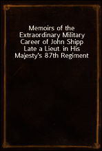 Memoirs of the Extraordinary Military Career of John Shipp
Late a Lieut. in His Majesty`s 87th Regiment