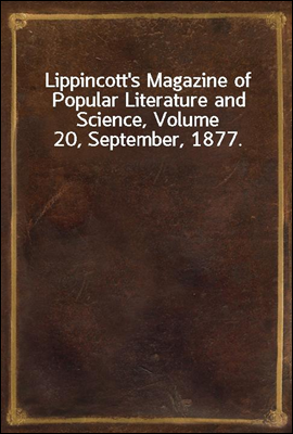 Lippincott`s Magazine of Popular Literature and Science, Volume 20, September, 1877.