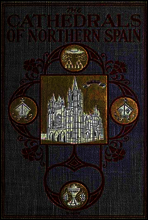 The Cathedrals of Northern Spain
Their History and Their Architecture; Together with Much of Interest Concerning the Bishops, Rulers and Other Personages Identified with Them