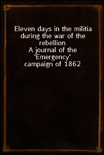 Eleven days in the militia during the war of the rebellion
A journal of the `Emergency` campaign of 1862