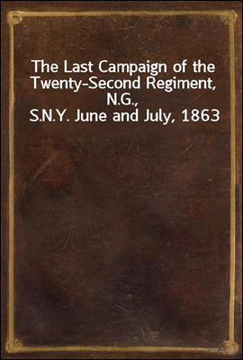 The Last Campaign of the Twenty-Second Regiment, N.G., S.N.Y. June and July, 1863
