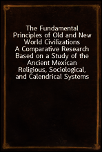 The Fundamental Principles of Old and New World Civilizations
A Comparative Research Based on a Study of the Ancient Mexican Religious, Sociological, and Calendrical Systems