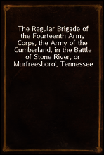 The Regular Brigade of the Fourteenth Army Corps, the Army of the Cumberland, in the Battle of Stone River, or Murfreesboro`, Tennessee