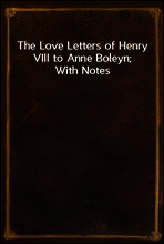 The Love Letters of Henry VIII to Anne Boleyn; With Notes