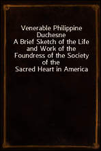 Venerable Philippine Duchesne
A Brief Sketch of the Life and Work of the Foundress of the Society of the Sacred Heart in America