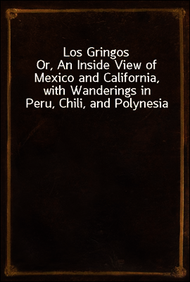 Los Gringos
Or, An Inside View of Mexico and California, with Wanderings in Peru, Chili, and Polynesia