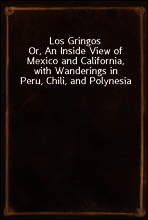 Los Gringos
Or, An Inside View of Mexico and California, with Wanderings in Peru, Chili, and Polynesia