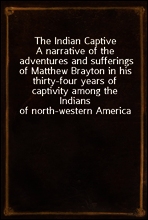 The Indian Captive
A narrative of the adventures and sufferings of Matthew Brayton in his thirty-four years of captivity among the Indians of north-western America