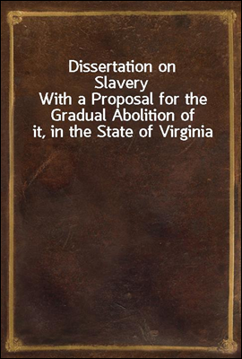 Dissertation on Slavery
With a Proposal for the Gradual Abolition of it, in the State of Virginia