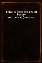 Belcaro; Being Essays on Sundry Aesthetical Questions