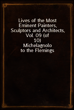 Lives of the Most Eminent Painters, Sculptors and Architects, Vol. 09 (of 10)
Michelagnolo to the Flemings