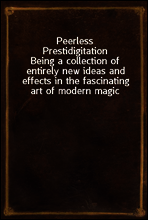 Peerless Prestidigitation
Being a collection of entirely new ideas and effects in the fascinating art of modern magic