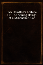Dick Hamilton`s Fortune; Or, The Stirring Doings of a Millionaire`s Son
