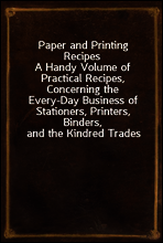 Paper and Printing Recipes
A Handy Volume of Practical Recipes, Concerning the Every-Day Business of Stationers, Printers, Binders, and the Kindred Trades