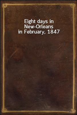 Eight days in New-Orleans in February, 1847