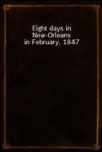 Eight days in New-Orleans in February, 1847