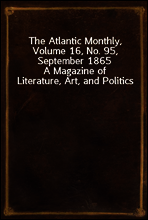 The Atlantic Monthly, Volume 16, No. 95, September 1865
A Magazine of Literature, Art, and Politics