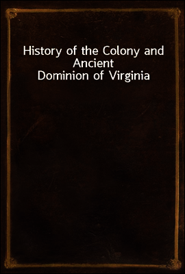 History of the Colony and Ancient Dominion of Virginia