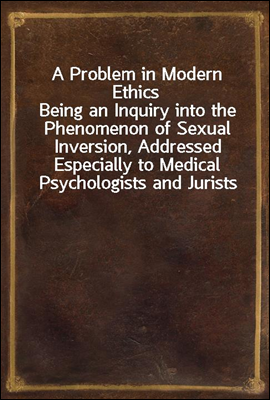 A Problem in Modern Ethics
Being an Inquiry into the Phenomenon of Sexual Inversion, Addressed Especially to Medical Psychologists and Jurists