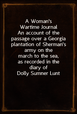 A Woman's Wartime Journal
An account of the passage over a Georgia plantation of Sherman's army on the march to the sea, as recorded in the diary of Dolly Sumner Lunt