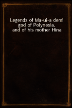 Legends of Ma-ui-a demi god of Polynesia, and of his mother Hina
