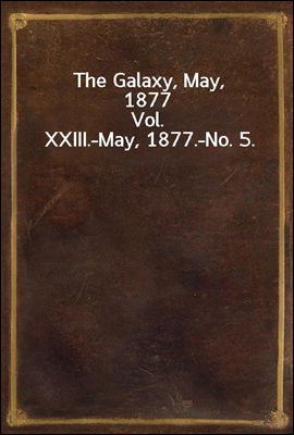 The Galaxy, May, 1877
Vol. XXIII.-May, 1877.-No. 5.