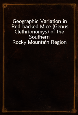 Geographic Variation in Red-backed Mice (Genus Clethrionomys) of the Southern Rocky Mountain Region