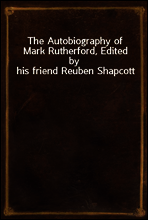 The Autobiography of Mark Rutherford, Edited by his friend Reuben Shapcott